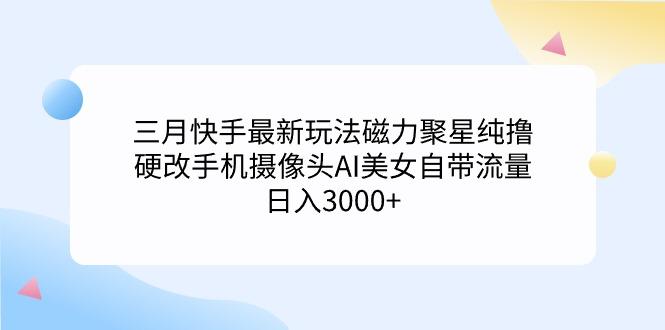 f1f7765193a76b02b4a704c7427899f8.jpeg (9247期)三月快手最新玩法磁力聚星纯撸,硬改手机摄像头AI美女自带流量日入3000+…