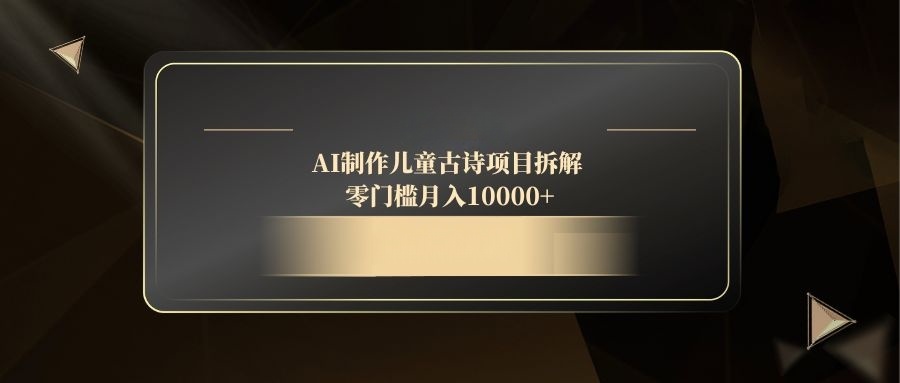 f2368aecbc8c49f91e5cf56068f2c79e.jpeg AI制作儿童古诗项目拆解,零门槛月入10000+