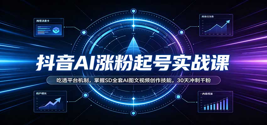 抖音AI涨粉起号实战课:吃透平台机制,掌握SD全套AI图文视频创作技能,30天冲刺千粉-鼎铸网