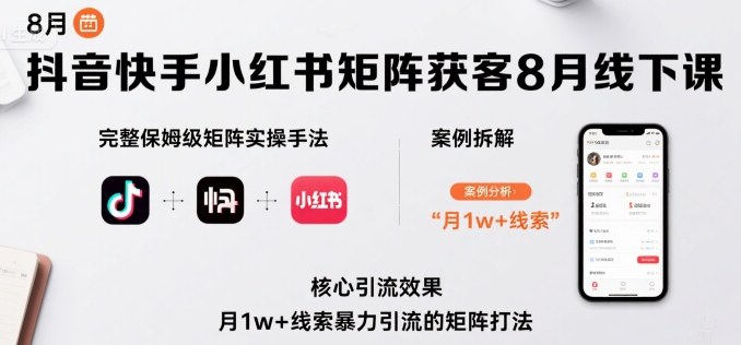 抖音快手小红书矩阵获客8月线下课，完整保姆级矩阵实操手法与案例拆解，月1w+线索暴力引流的矩阵打法-鼎铸网