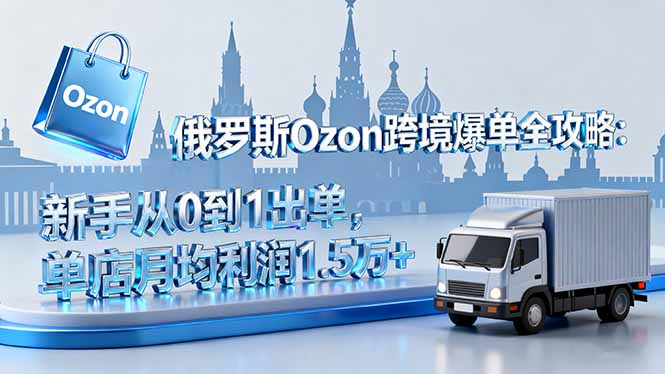 f25dc3220fd67f1a47f2def8526137c7.jpeg 俄罗斯Ozon跨境爆单全攻略:新手从0到1出单,单店月均利润1.5万+