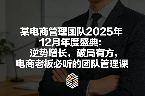 f28be423eb3775eb06c0a12676144f52.jpeg 某电商管理团队2025年12月年度盛典:逆势增长,破局有方,电商老板必听的团队管理课