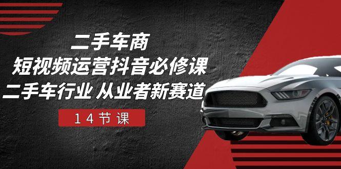 f29b866d41e5d7dcd5bfa7b374c598d0.jpeg 二手车商 短视频运营 抖音必修课,二手车行业 从业者新赛道(14节课