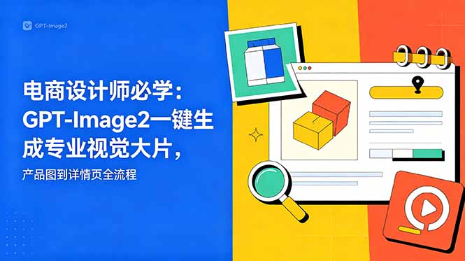 电商设计师必学-更新:GPT-Image2一键生成专业视觉大片,产品图到详情页全流程-鼎铸网