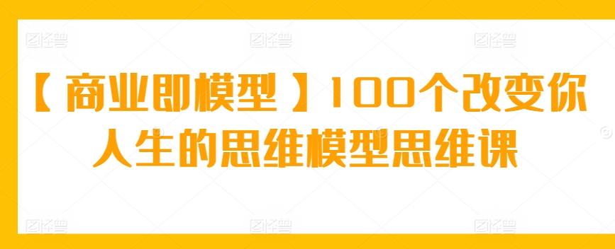 f331e5c7d05c860861febb8a81b2d821.jpeg 【商业即模型】100个改变你人生的思维模型思维课