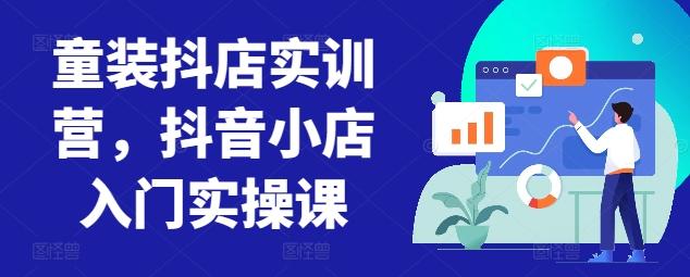 f39b47e2e613db2bef4d289909f0c54c.jpeg 童装抖店实训营,抖音小店入门实操课