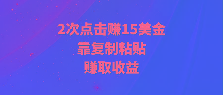 (9384期)靠2次点击赚15美金，复制粘贴就能赚取收益-鼎铸网