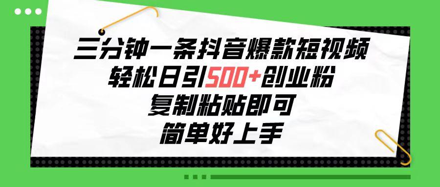 三分钟一条抖音爆款短视频，轻松日引500+创业粉，复制粘贴即可，简单好…-鼎铸网