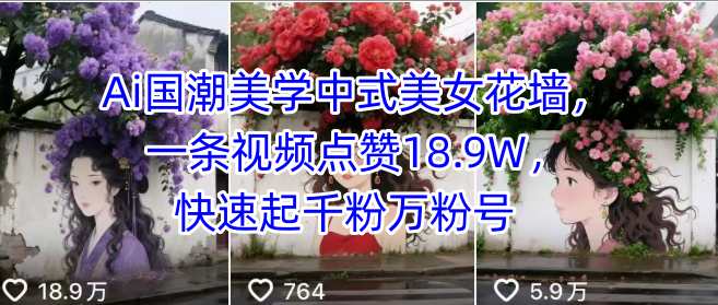 Ai国潮美学中式美女花墙，一条视频点赞18.9W，快速起千粉万粉号-鼎铸网