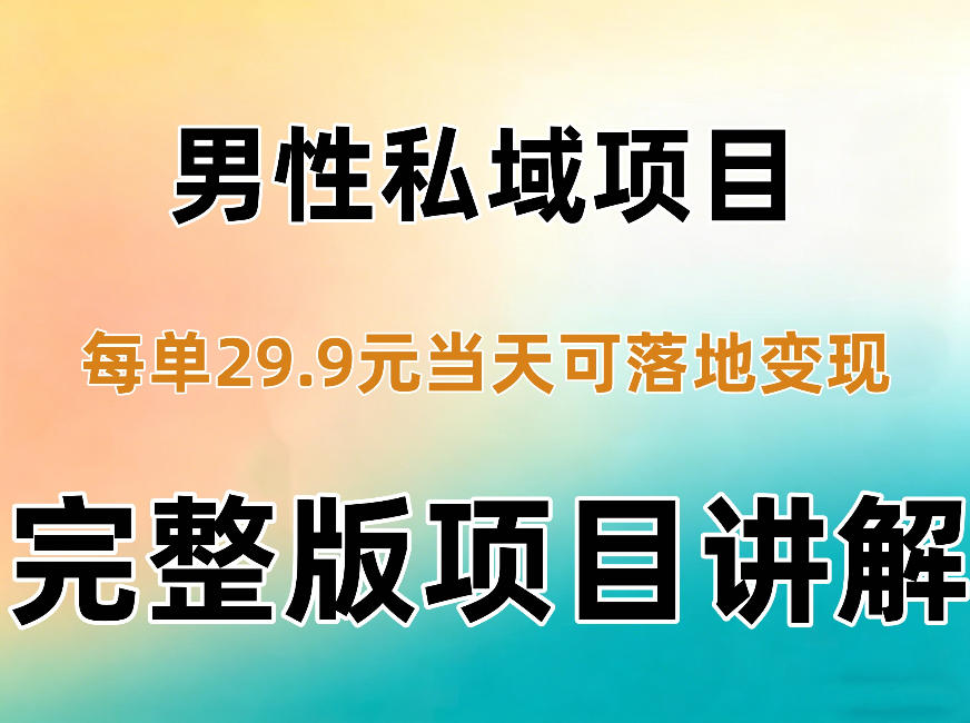 男性私域项目每单29.9，当天就能落地变现【不是S粉项目】详细拆解-鼎铸网