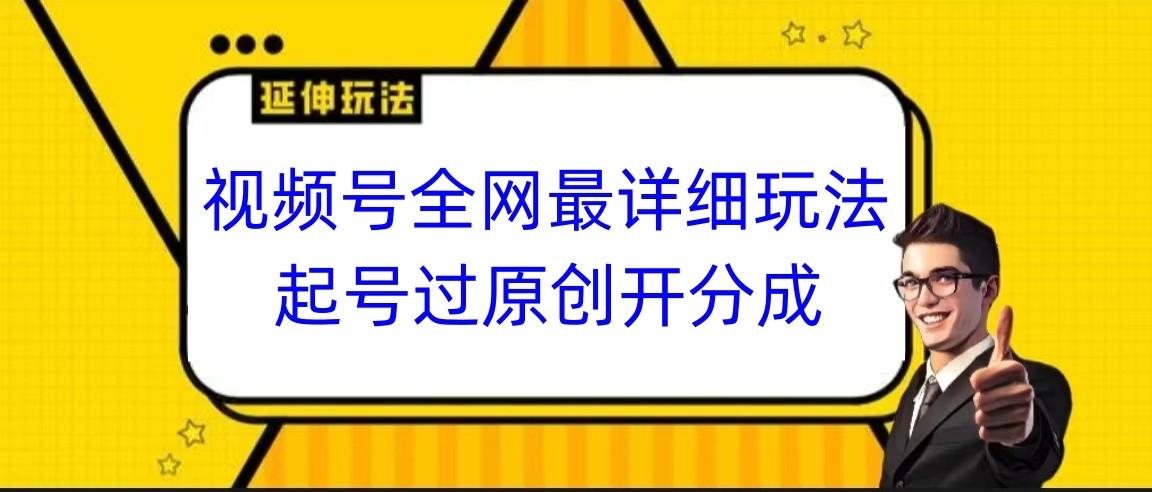 视频号全网最详细玩法,起号过原创开分成,小白跟着视频一步一步去操作-鼎铸网