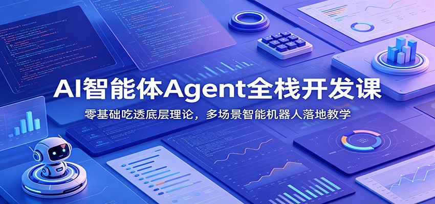 AI智能体Agent全栈开发课：零基础吃透底层理论，多场景智能机器人落地教学-鼎铸网