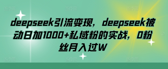 f42cef8f554fc50df5e0bc0948395784.jpeg deepseek引流变现,deepseek被动日加1000+私域粉的实战,0粉丝月入过W