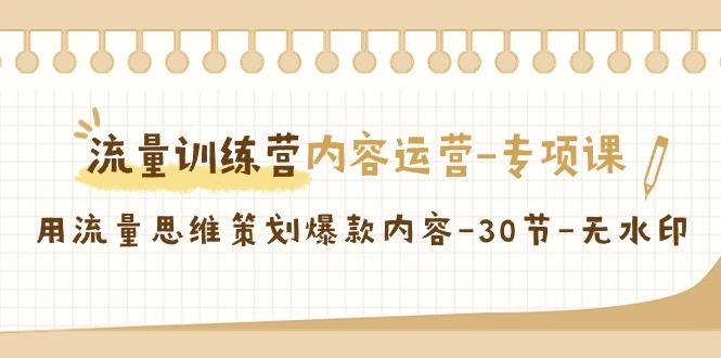 流量训练营之内容运营专项课，用流量思维策划爆款内容(30节课)-鼎铸网