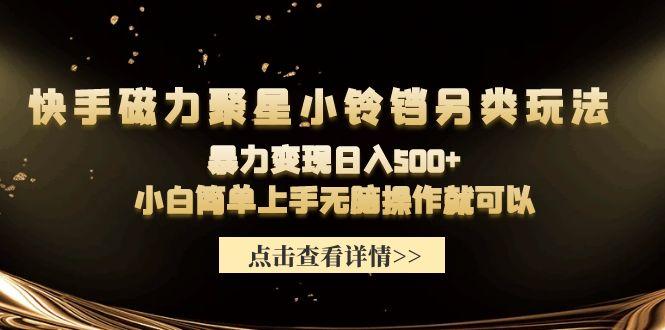 (9689期)快手磁力聚星小铃铛另类玩法，暴力变现日入500+小白简单上手无脑操作就可以-鼎铸网