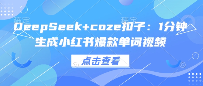 f4a597be58b934e45314de60b3eab63c.jpeg DeepSeek+coze扣子:1分钟生成小红书爆款单词视频