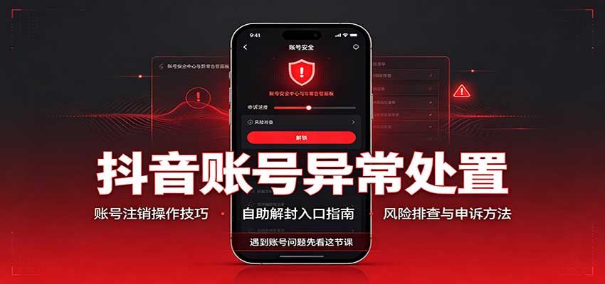 抖音账号异常处置，账号注销操作技巧，自助解封入口-鼎铸网