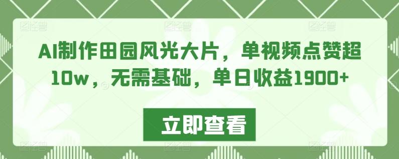 f52902bac611137e5d338448f3cb9697.jpeg AI制作田园风光大片,单视频点赞超10w,无需基础,单日收益1900+【揭秘】