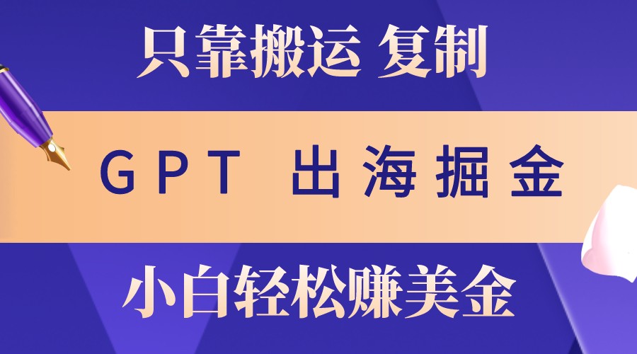 出海掘金搬运,赚老外美金,月入3w+,仅需GPT粘贴复制,小白也能玩转-鼎铸网