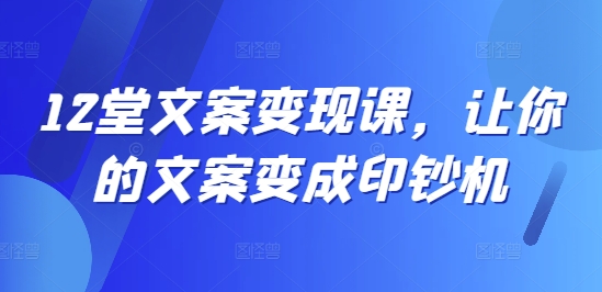 f58660d7988998f37462a59e22eaa613.jpeg 12堂文案变现课,让你的文案变成印钞机