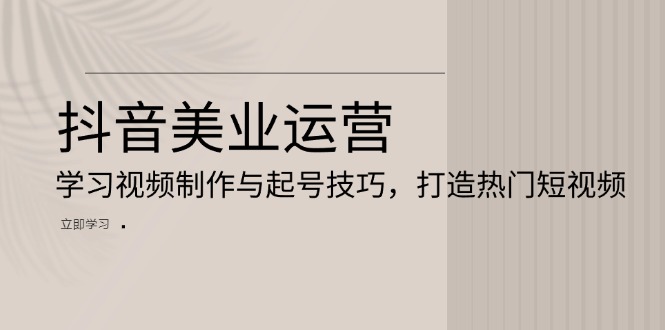 f591281d1efd2e3649555d94bb0647e0.jpeg 抖音美业运营:学习视频制作与起号技巧,打造热门短视频