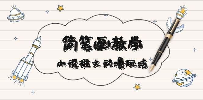 简笔画教学，小说推文动漫玩法，提供多种爆点文案写法，引爆社交媒-鼎铸网
