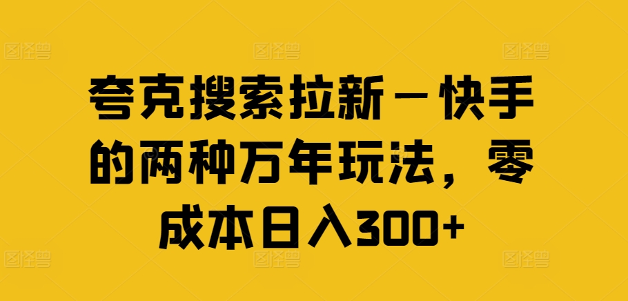 夸克搜索拉新—快手的两种万年玩法，零成本日入300+-鼎铸网