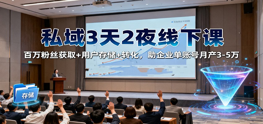 私域3天2夜线下课:百万粉丝获取+用户存储+转化,助企业单账号月产3-5万-鼎铸网