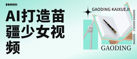 用AI打造苗疆少女视频，单日变现多张，高质量作品引爆流量-鼎铸网