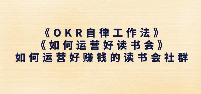 f675932a5f7b0cfc493f2cba7382641c.jpeg 《OKR自律工作法》+《如何运营好读书会》如何运营好赚钱的读书会社群
