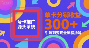 f67677371df7d8b52e4bef5e4fe251d7.jpeg 号卡推广源头系统,单卡分销收益3张+,引流到变现全流程拆解【揭秘】
