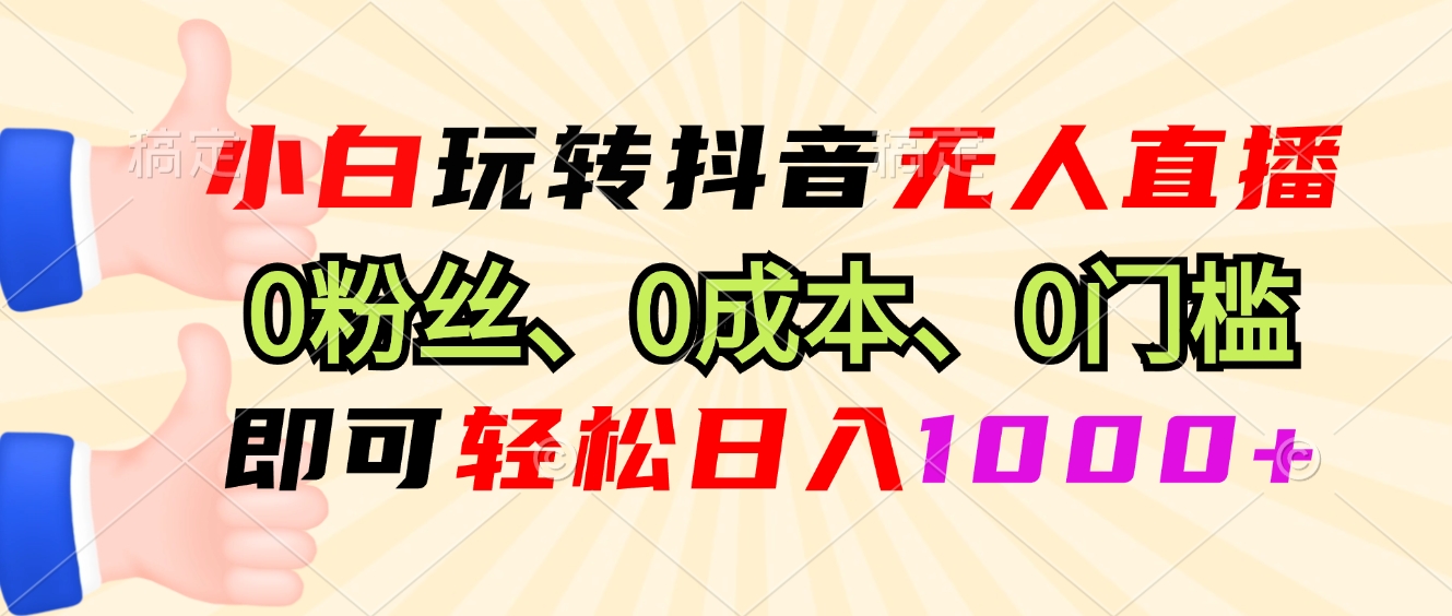 小白玩转抖音无人直播，0粉丝、0成本、0门槛，轻松日入1000+-鼎铸网