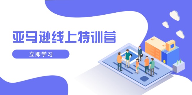 亚马逊线上特训营，新品成长与库存规划，提升品牌推广能力，实现业务增长-鼎铸网