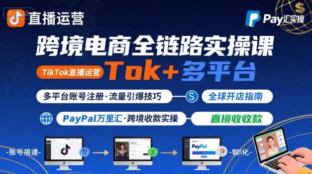 跨境电商线上课，TikTok 直播运营 + 多平台账号注册 + PayPal 万里汇实操教程-鼎铸网