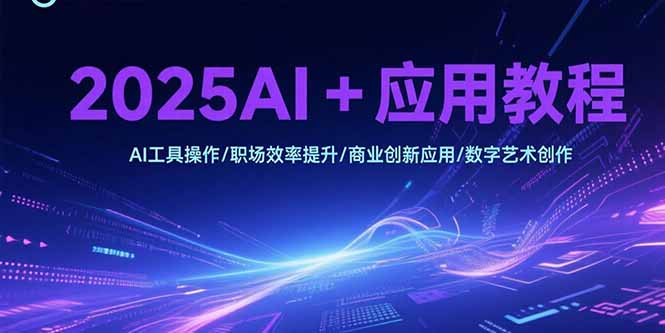 f7226fd3bade985cc0c66f9791b35725.jpeg 2025AI+应用教程,AI工具操作/职场效率提升/商业创新应用/数字艺术创作
