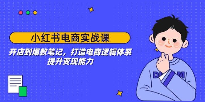f7622626a6b37c164eb4ee6466bccebc.jpeg 小红书电商实战课:开店到爆款笔记,打造电商逻辑体系,提升变现能力