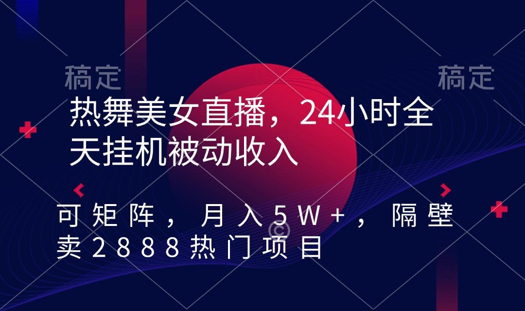 f77ff4898dd8f2b9b72b60ac6848b02c.jpeg 热舞美女直播,24小时全天挂机被动收入,可矩阵 月入5W+隔壁卖2888热门项目