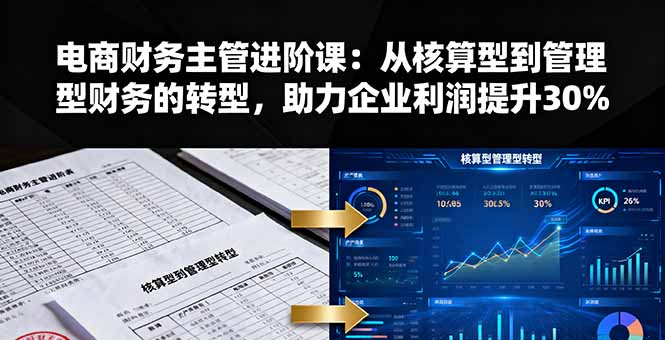 f78341272662d3a8232cf87108a88d6c.jpeg 电商财务主管进阶课:从核算型到管理型财务的转型,助力企业利润提升30%