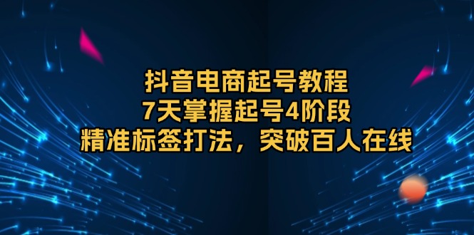 f78992f9000b552e05b5e3caaf009747.jpeg 抖音电商起号教程,7天掌握起号4阶段,精准标签打法,突破百人在线