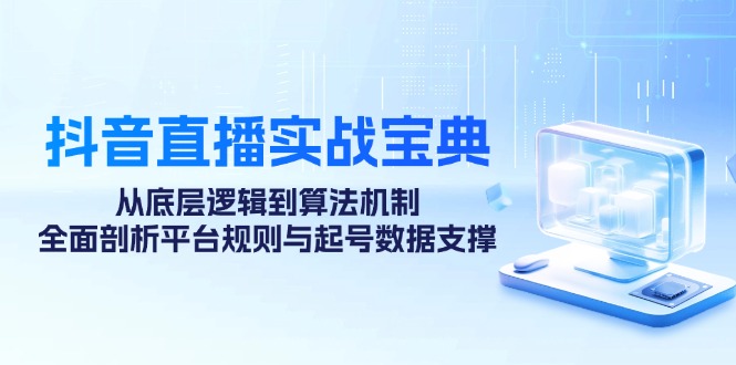 抖音直播实战宝典:从底层逻辑到算法机制,全面剖析平台规则与起号数据支撑-鼎铸网