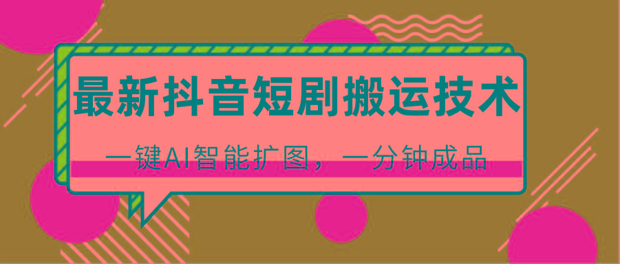 最新抖音短剧搬运技术，一键AI智能扩图，百分百过原创，秒过豆荚！-鼎铸网