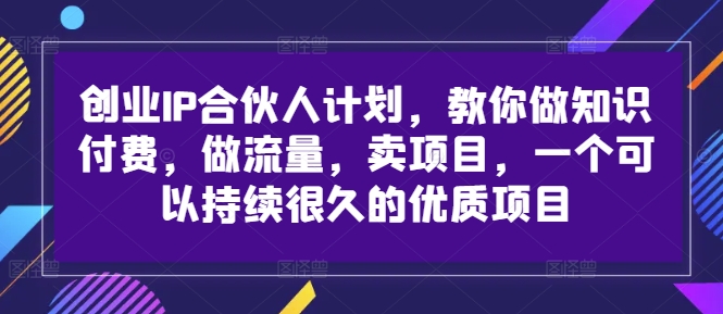 f7f068e877101696a1ac93c69596a806.jpeg 创业IP合伙人计划,教你做知识付费,做流量,卖项目,一个可以持续很久的优质项目