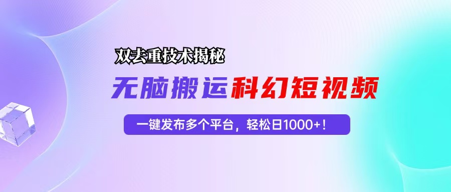科幻短视频双重去重技术揭秘，一键发布多个平台，轻松日入1000+！-鼎铸网