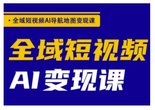 全域短视频AI导航地图变现课，全域短视频AI变现课-鼎铸网