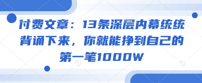 f88ddfc6c3f1240ffc62b78bded867bd.jpeg 付费文章:13条深层内幕统统背诵下来,你就能挣到自己的第一笔1000W