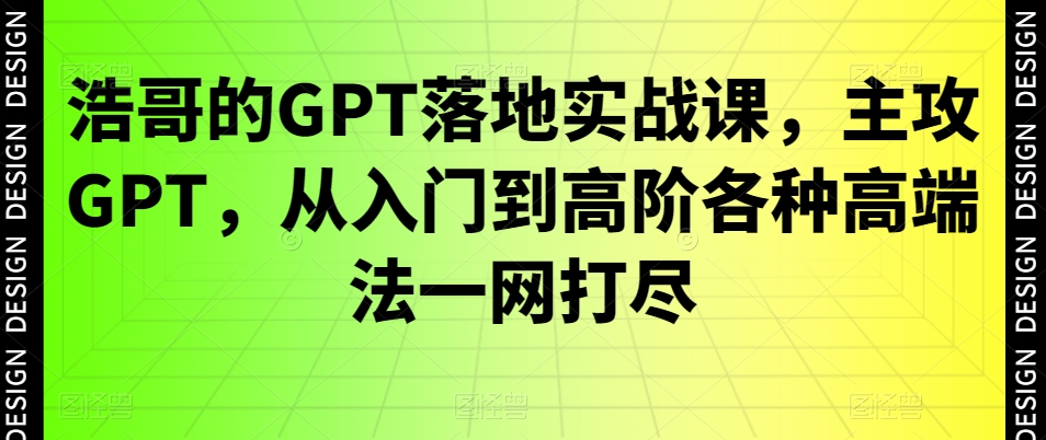 f89aeaeb992652fcd53c7b2d8f32555e.jpeg 浩哥的GPT落地实战课,主攻GPT,从入门到高阶各种高端法一网打尽