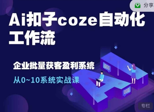 Ai扣子coze自动化工作流，从0~10系统实战课，10个人的工作量1个人完成-鼎铸网