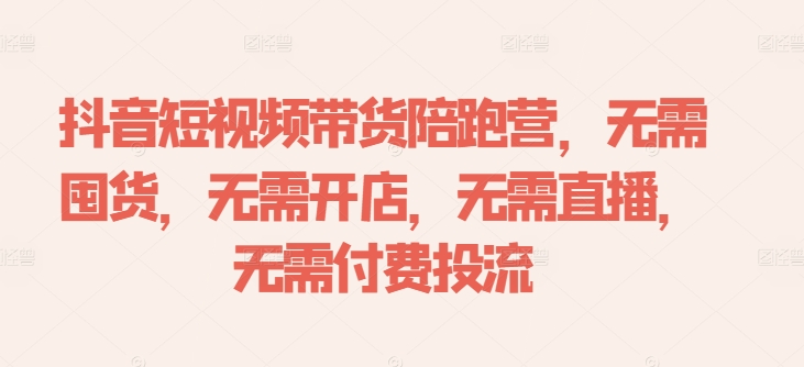 f8ccc99ffce9c1fc21fc923f445538a2.jpeg 抖音短视频带货陪跑营,无需囤货、无需开店、无需直播,无需付费投流