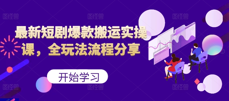 最新短剧爆款搬运实操课，全玩法流程分享(上)-鼎铸网