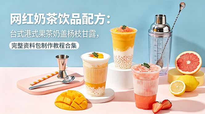 网红奶茶饮品配方：台式港式果茶奶盖杨枝甘露，完整资料包制作教程合集-鼎铸网